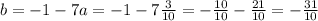 b = -1 - 7a = -1 - 7\frac{3}{10} = -\frac{10}{10} - \frac{21}{10} = -\frac{31}{10}