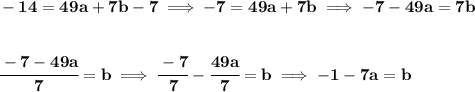 \bf -14=49a+7b-7\implies -7=49a+7b\implies -7-49a=7b \\\\\\ \cfrac{-7-49a}{7}=b\implies \cfrac{-7}{7}-\cfrac{49a}{7}=b\implies -1-7a=b