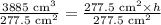 \frac{3885\text{ cm}^3}{277.5\text{ cm}^2}=\frac{277.5\text{ cm}^2\times h}{277.5\text{ cm}^2}