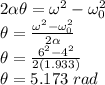 2 \alpha\theta =   \omega^2-\omega_0^2\\ \theta =  \frac{ \omega^2-\omega_0^2}{2 \alpha}\\  \theta =  \frac{ 6^2-4^2}{2 (1.933)}\\  \theta = 5.173 \; rad