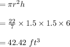 =\pi r^2h\\\\=\frac{22}{7}\times 1.5\times 1.5\times 6\\\\=42.42\ ft^3