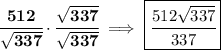 \bf \cfrac{512}{\sqrt{337}}\cdot \cfrac{\sqrt{337}}{\sqrt{337}}\implies \boxed{\cfrac{512\sqrt{337}}{337}}