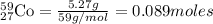 _{27}^{59}\textrm{Co}=\frac{5.27g}{59g/mol}=0.089moles