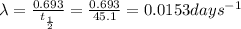 \lambda =\frac{0.693}{t_{\frac{1}{2}}}=\frac{0.693}{45.1}= 0.0153 days^{-1}