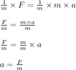 \frac{1}{m}\times F=\frac{1}{m}\times m\times a\\\\\frac{F}{m}=\frac{m\times a}{m}\\\\\frac{F}{m}=\frac{m}{m}\times a\\\\a=\frac{F}{m}