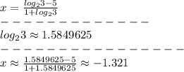 x=\frac{log_23-5}{1+log_23}\\-------------\\log_23\approx1.5849625\\----------------\\x\approx\frac{1.5849625-5}{1+1.5849625}\approx-1.321