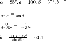 \alpha=85^o,a=100,\beta=37^o,b=? \\ \\  \frac{a}{\sin\alpha}= \frac{b}{\sin\beta}  &#10;\\&#10;\\ \frac{100}{\sin85^o}= \frac{b}{\sin37^o}  &#10;\\&#10;\\b= \frac{100 \sin37^o}{\sin85^o} =60.4