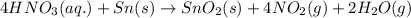 4HNO_3(aq.)+Sn(s)\rightarrow SnO_2(s)+4NO_2(g)+2H_2O(g)