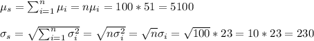 \mu_s=\sum_{i=1}^n\mu_i=n\mu_i=100*51=5100\\\\\sigma_s=\sqrt{\sum_{i=1}^n\sigma_i^2}=\sqrt{n\sigma_i^2}=\sqrt{n}\sigma_i=\sqrt{100}*23=10*23=230