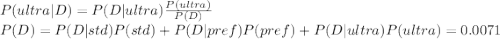 P(ultra|D)=P(D|ultra)\frac{P(ultra)}{P(D)}\\P(D) = P(D|std)P(std) + P(D|pref)P(pref)+P(D|ultra)P(ultra) = 0.0071