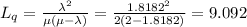 L_q=\frac{\lambda^2}{\mu(\mu-\lambda)}=\frac{1.8182^2}{2(2-1.8182)}=9.092