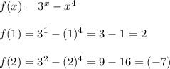 f(x)=3^x-x^4\\\\f(1)=3^1-(1)^4=3-1=2\\\\f(2)=3^2-(2)^4=9-16=(-7)