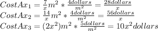 Cost Ax_{1}=\frac{7}{x}m^{2} *\frac{4 dollars}{m^{2} }=\frac{28dollars}{x}\\Cost Ax_{2}=\frac{14}{x}m^{2} *\frac{4 dollars}{m^{2} }=\frac{56dollars}{x}\\Cost Ax_{3}=(2x^{2})m^{2}*\frac{5 dollars}{m^{2}}=10x^{2}dollars\\