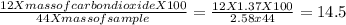 \frac{12XmassofcarbondioxideX100}{44Xmassofsample}=\frac{12X1.37X100}{2.58x44}=14.5
