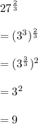 27^\frac{2}{3}\\\\=(3^3)^\frac{2}{3}\\\\=(3^\frac{3}{3})^2\\\\=3^2\\\\=9
