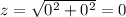 z=\sqrt{0^2+0^2}=0