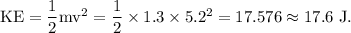 \rm KE = \dfrac 12 mv^2 = \dfrac 12 \times 1.3\times 5.2^2=17.576\approx 17.6\ J.