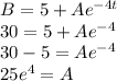 B=5+Ae^{-4t}\\30=5+Ae^{-4}\\30-5=Ae^{-4}\\25e^{4}=A