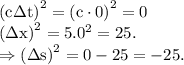 \rm \left (c\Delta t \right )^2=\left (c\cdot 0\right )^2=0\\\left (\Delta x \right )^2=5.0^2=25.\\\Rightarrow \left (\Delta s \right )^2=0-25=-25.