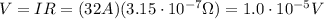 V=IR=(32 A)(3.15\cdot 10^{-7} \Omega)=1.0 \cdot 10^{-5}V