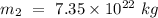 m_2\ =\ 7.35\times 10^{22}\ kg