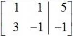 What would the following system of equations look like in augmented matrix form?   x+y=5  3x-y=-1