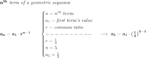 \bf n^{th}\textit{ term of a geometric sequence}\\\\&#10;a_n=a_1\cdot r^{n-1}\qquad &#10;\begin{cases}&#10;n=n^{th}\ term\\&#10;a_1=\textit{first term's value}\\&#10;r=\textit{common ratio}\\&#10;----------\\&#10;r=\frac{1}{3}\\&#10;n=5\\&#10;a_5=\frac{1}{3}&#10;\end{cases}\implies a_5=a_1\cdot \left( \frac{1}{3} \right)^{5-1}