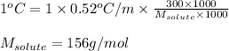 1^oC=1\times 0.52^oC/m\times \frac{300\times 1000}{M_{solute}\times 1000}\\\\M_{solute}=156g/mol
