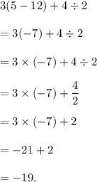 3(5-12)+4\div 2\\\\=3(-7)+4\div 2\\\\=3\times (-7)+4\div 2\\\\=3\times(-7)+\dfrac{4}{2}\\\\=3\times(-7)+2\\\\=-21+2\\\\=-19.
