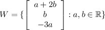 W=\{\left[\begin{array}{ccc}a+2b\\b\\-3a\end{array}\right]: a,b\in\mathbb{R} \}
