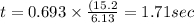 t = 0.693\times \frac{(15.2}{6.13} = 1.71 sec