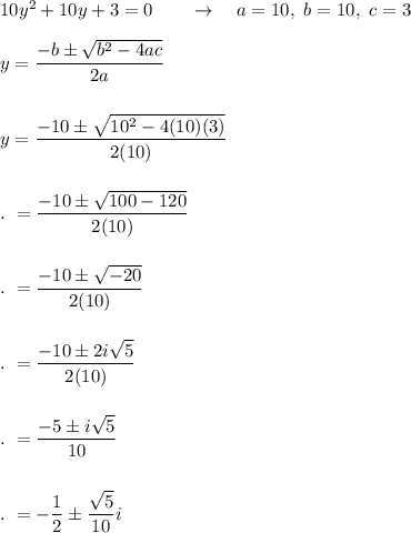 10y^2+10y+3=0\qquad \rightarrow \quad a=10,\ b=10,\ c=3\\\\y=\dfrac{-b\pm \sqrt{b^2-4ac}}{2a}\\\\\\y=\dfrac{-10\pm \sqrt{10^2-4(10)(3)}}{2(10)}\\\\\\.\ =\dfrac{-10\pm \sqrt{100-120}}{2(10)}\\\\\\.\ =\dfrac{-10\pm \sqrt{-20}}{2(10)}\\\\\\.\ =\dfrac{-10\pm 2i\sqrt5}{2(10)}\\\\\\.\ =\dfrac{-5\pm i\sqrt5}{10}\\\\\\.\ =-\dfrac{1}{2}\pm \dfrac{\sqrt5}{10}i
