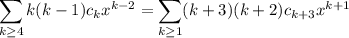 \displaystyle\sum_{k\ge4}k(k-1)c_kx^{k-2}=\sum_{k\ge1}(k+3)(k+2)c_{k+3}x^{k+1}