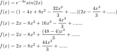 f(x) = e^{-4x}sin(2x)\\f(x)=(1-4x+8x^2-\dfrac{32x^3}{3}+.....)(2x-\dfrac{4x^3}{3}+......)\\f(x)=2x-8x^2+16x^3-\dfrac{4x^3}{3}+.......\\f(x)=2x-8x^2+\dfrac{(48-4)x^3}{3}+......\\f(x)=2x-8x^2+\dfrac{44x^3}{3}+......