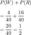 P(W)+P(R)\\\\=\dfrac{4}{40}+\dfrac{16}{40}\\\\=\dfrac{20}{40}=\dfrac{1}{2}