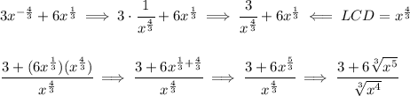 \fb 3x^{-\frac{4}{3}}+6x^{\frac{1}{3}}\implies 3\cdot \cfrac{1}{x^{\frac{4}{3}}}+6x^{\frac{1}{3}}\implies \cfrac{3}{x^{\frac{4}{3}}}+6x^{\frac{1}{3}}\impliedby LCD=x^{\frac{4}{3}}&#10;\\\\\\&#10;\cfrac{3+(6x^{\frac{1}{3}})(x^{\frac{4}{3}})}{x^{\frac{4}{3}}}\implies &#10;\cfrac{3+6x^{\frac{1}{3}+\frac{4}{3}}}{x^{\frac{4}{3}}}\implies &#10;\cfrac{3+6x^{\frac{5}{3}}}{x^{\frac{4}{3}}}\implies \cfrac{3+6\sqrt[3]{x^5}}{\sqrt[3]{x^4}}