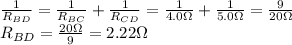 \frac{1}{R_{BD}}=\frac{1}{R_{BC}}+\frac{1}{R_{CD}}=\frac{1}{4.0 \Omega}+\frac{1}{5.0 \Omega}=\frac{9}{20 \Omega}\\R_{BD}=\frac{20 \Omega}{9}=2.22 \Omega