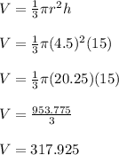V = \frac{1}{3} \pi r^2 h\\\\V = \frac{1}{3} \pi (4.5)^2 (15)\\\\V = \frac{1}{3} \pi (20.25)(15)\\\\V = \frac{953.775}{3}\\\\V=317.925