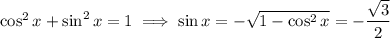 \cos^2x+\sin^2x=1\implies\sin x=-\sqrt{1-\cos^2x}=-\dfrac{\sqrt3}2