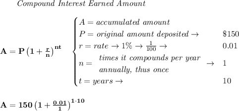 \bf \qquad \textit{Compound Interest Earned Amount}&#10;\\\\&#10;A=P\left(1+\frac{r}{n}\right)^{nt}&#10;\quad &#10;\begin{cases}&#10;A=\textit{accumulated amount}\\&#10;P=\textit{original amount deposited}\to &\$150\\&#10;r=rate\to 1\%\to \frac{1}{100}\to &0.01\\&#10;n=&#10;\begin{array}{llll}&#10;\textit{times it compounds per year}\\&#10;\textit{annually, thus once}&#10;\end{array}\to &1\\&#10;t=years\to &10&#10;\end{cases}&#10;\\\\\\&#10;A=150\left(1+\frac{0.01}{1}\right)^{1\cdot 10}
