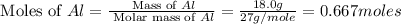 \text{ Moles of }Al=\frac{\text{ Mass of }Al}{\text{ Molar mass of }Al}=\frac{18.0g}{27g/mole}=0.667moles
