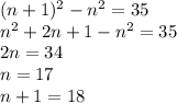 (n+1)^2-n^2=35\\&#10;n^2+2n+1-n^2=35\\&#10;2n=34\\&#10;n=17\\&#10;n+1=18