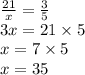 \frac{21}{x}=\frac{3}{5} \\&#10;3x=21 \times 5 \\&#10;x=7 \times 5 \\&#10;x=35
