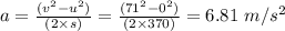 a= \frac {(v^2-u^2)}{(2\times s)} = \frac{(71^2-0^2)}{(2 \times 370)} =6.81 \ m/s^2
