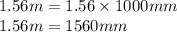 1.56 m=1.56\times 1000 mm\\1.56 m=1560 mm