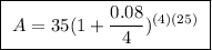 \boxed{ \ A = 35(1 + \frac{0.08}{4})^{(4)(25)} \ }