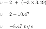 v = 2 \ + \ (-3\times 3.49)\\\\v = 2 - 10.47\\\\v = -8.47 \ m/s