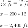 \frac{1}{200}\frac{in}{ft}=\frac{12}{x}\frac{in}{ft}\\\\x=200*12\\\\x=2,400\ ft