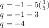 q =  - 1 - 5( \frac{3}{5} ) \\ q =  - 1 - 3 \\ q =  - 4