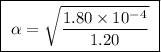 \boxed{ \ \alpha = \sqrt{\frac{1.80 \times 10^{-4}}{1.20}} \ }